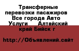 Трансферные перевозки пасажиров - Все города Авто » Услуги   . Алтайский край,Бийск г.